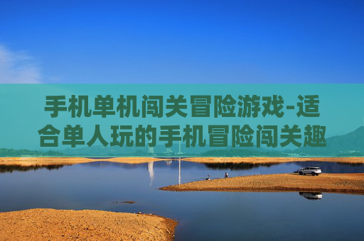 手机单机闯关冒险游戏-适合单人玩的手机冒险闯关趣味游戏