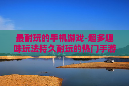 最耐玩的手机游戏-超多趣味玩法持久耐玩的热门手游