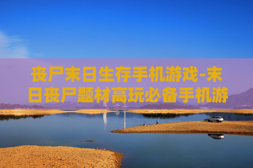 丧尸末日生存手机游戏-末日丧尸题材高玩必备手机游戏