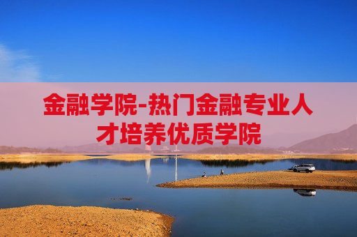 金融学院-热门金融专业人才培养优质学院