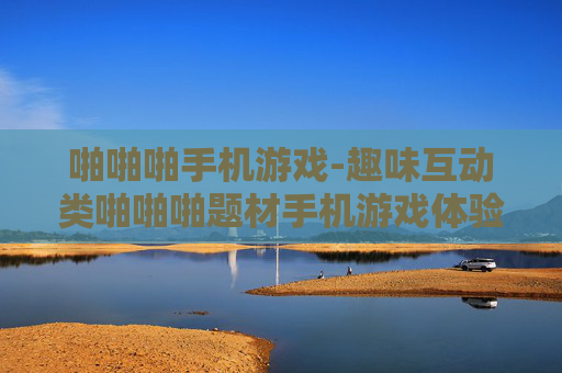 啪啪啪手机游戏-趣味互动类啪啪啪题材手机游戏体验