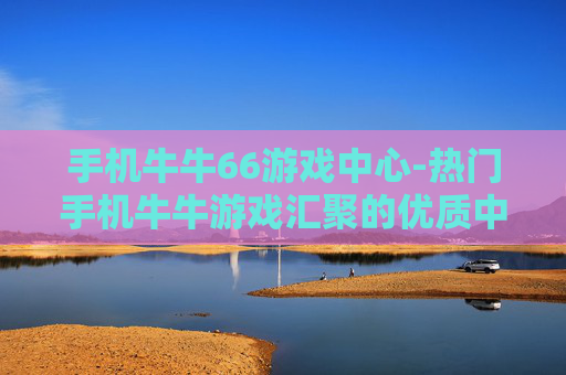 手机牛牛66游戏中心-热门手机牛牛游戏汇聚的优质中心