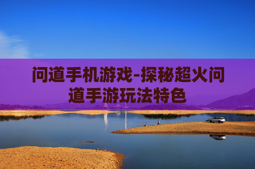 问道手机游戏-探秘超火问道手游玩法特色