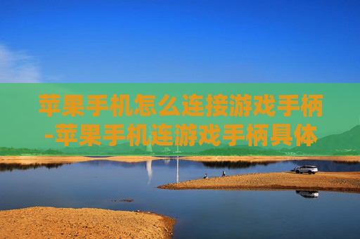 苹果手机怎么连接游戏手柄-苹果手机连游戏手柄具体操作方法