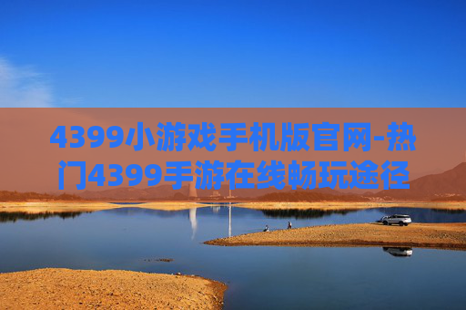 4399小游戏手机版官网-热门4399手游在线畅玩途径