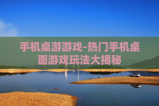 手机桌游游戏-热门手机桌面游戏玩法大揭秘
