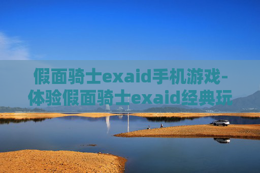 假面骑士exaid手机游戏-体验假面骑士exaid经典玩法手机游戏