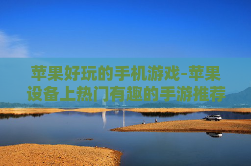 苹果好玩的手机游戏-苹果设备上热门有趣的手游推荐