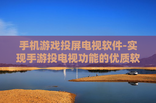 手机游戏投屏电视软件-实现手游投电视功能的优质软件推荐