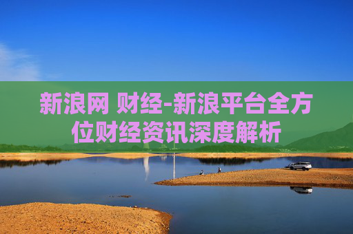 新浪网 财经-新浪平台全方位财经资讯深度解析