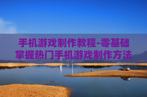 手机游戏制作教程-零基础掌握热门手机游戏制作方法