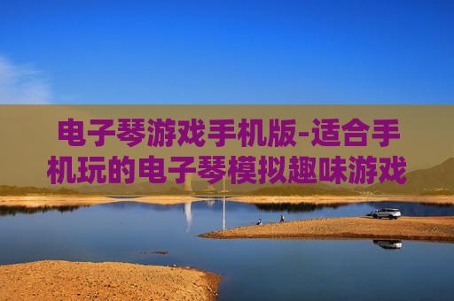 电子琴游戏手机版-适合手机玩的电子琴模拟趣味游戏