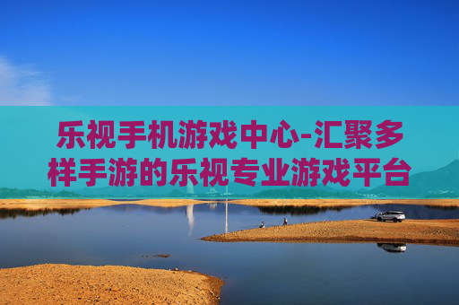 乐视手机游戏中心-汇聚多样手游的乐视专业游戏平台
