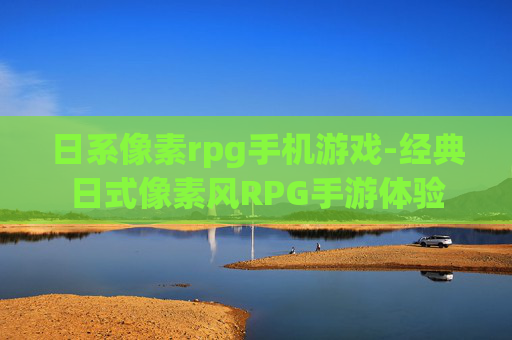日系像素rpg手机游戏-经典日式像素风RPG手游体验