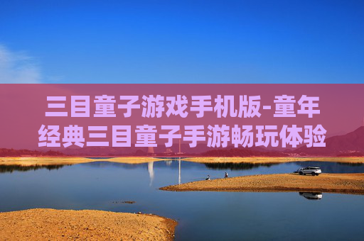 三目童子游戏手机版-童年经典三目童子手游畅玩体验