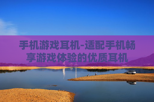 手机游戏耳机-适配手机畅享游戏体验的优质耳机