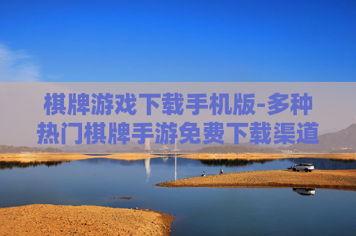 棋牌游戏下载手机版-多种热门棋牌手游免费下载渠道