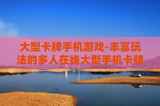 大型卡牌手机游戏-丰富玩法的多人在线大型手机卡牌游戏体验
