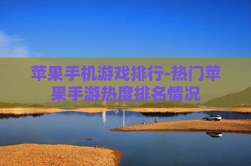 苹果手机游戏排行-热门苹果手游热度排名情况