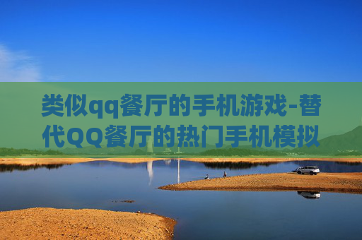 类似qq餐厅的手机游戏-替代QQ餐厅的热门手机模拟经营游戏