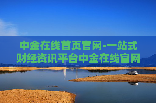 中金在线首页官网-一站式财经资讯平台中金在线官网入口