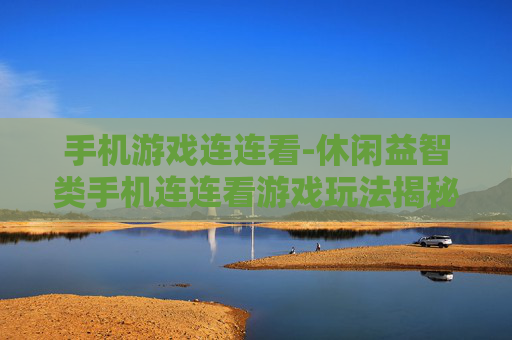 手机游戏连连看-休闲益智类手机连连看游戏玩法揭秘
