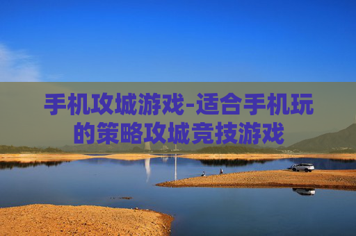 手机攻城游戏-适合手机玩的策略攻城竞技游戏