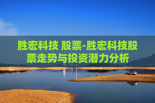 胜宏科技 股票-胜宏科技股票走势与投资潜力分析