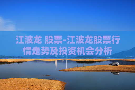 江波龙 股票-江波龙股票行情走势及投资机会分析
