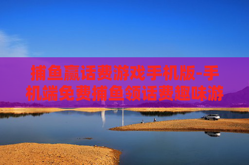 捕鱼赢话费游戏手机版-手机端免费捕鱼领话费趣味游戏