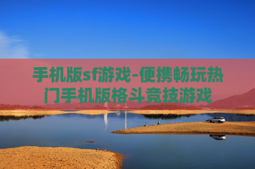 手机版sf游戏-便携畅玩热门手机版格斗竞技游戏