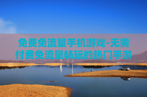 免费免流量手机游戏-无需付费免流量畅玩的热门手游