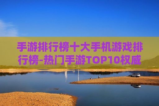 手游排行榜十大手机游戏排行榜-热门手游TOP10权威排名汇总
