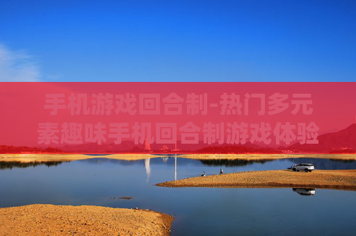 手机游戏回合制-热门多元素趣味手机回合制游戏体验