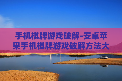 手机棋牌游戏破解-安卓苹果手机棋牌游戏破解方法大揭秘