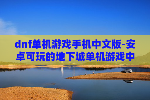 dnf单机游戏手机中文版-安卓可玩的地下城单机游戏中文版本