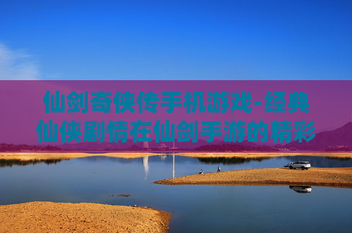 仙剑奇侠传手机游戏-经典仙侠剧情在仙剑手游的精彩呈现