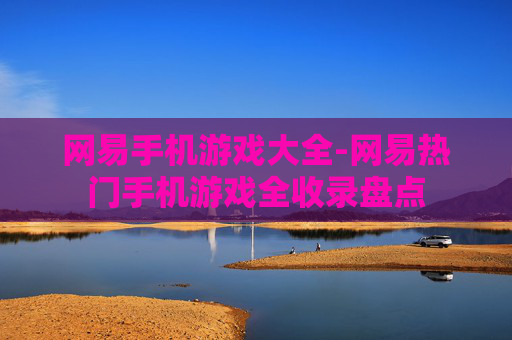 网易手机游戏大全-网易热门手机游戏全收录盘点