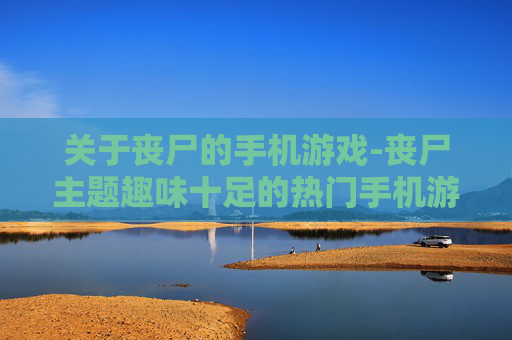关于丧尸的手机游戏-丧尸主题趣味十足的热门手机游戏推荐