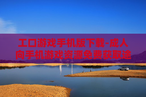 工口游戏手机版下载-成人向手机游戏资源免费获取途径
