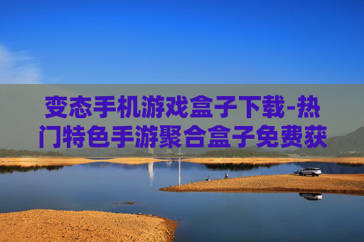 变态手机游戏盒子下载-热门特色手游聚合盒子免费获取途径