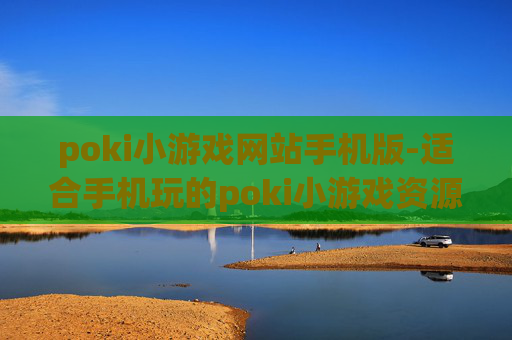 poki小游戏网站手机版-适合手机玩的poki小游戏资源平台