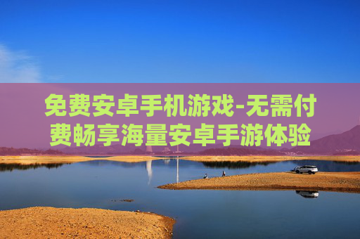 免费安卓手机游戏-无需付费畅享海量安卓手游体验