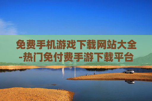 免费手机游戏下载网站大全-热门免付费手游下载平台汇总