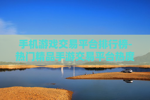 手机游戏交易平台排行榜-热门精品手游交易平台热度排名单