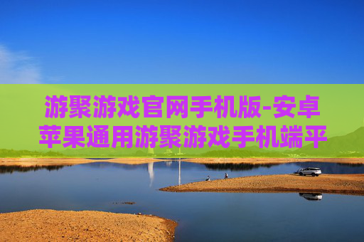 游聚游戏官网手机版-安卓苹果通用游聚游戏手机端平台