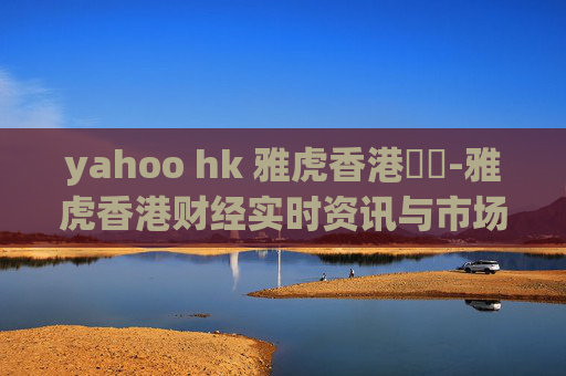 yahoo hk 雅虎香港財經-雅虎香港财经实时资讯与市场动态