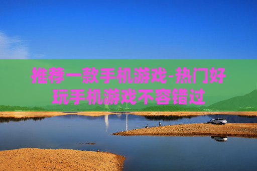 推荐一款手机游戏-热门好玩手机游戏不容错过