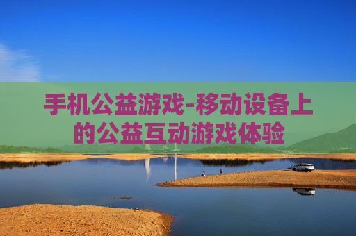 手机公益游戏-移动设备上的公益互动游戏体验