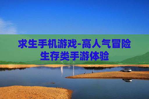 求生手机游戏-高人气冒险生存类手游体验 求生手机游戏-高人气冒险生存类手游体验